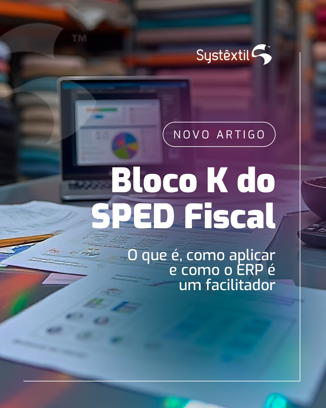 Bloco K do SPED Fiscal: o que é, como aplicar e por que é um catalisador de revisão de processos na indústria têxtil